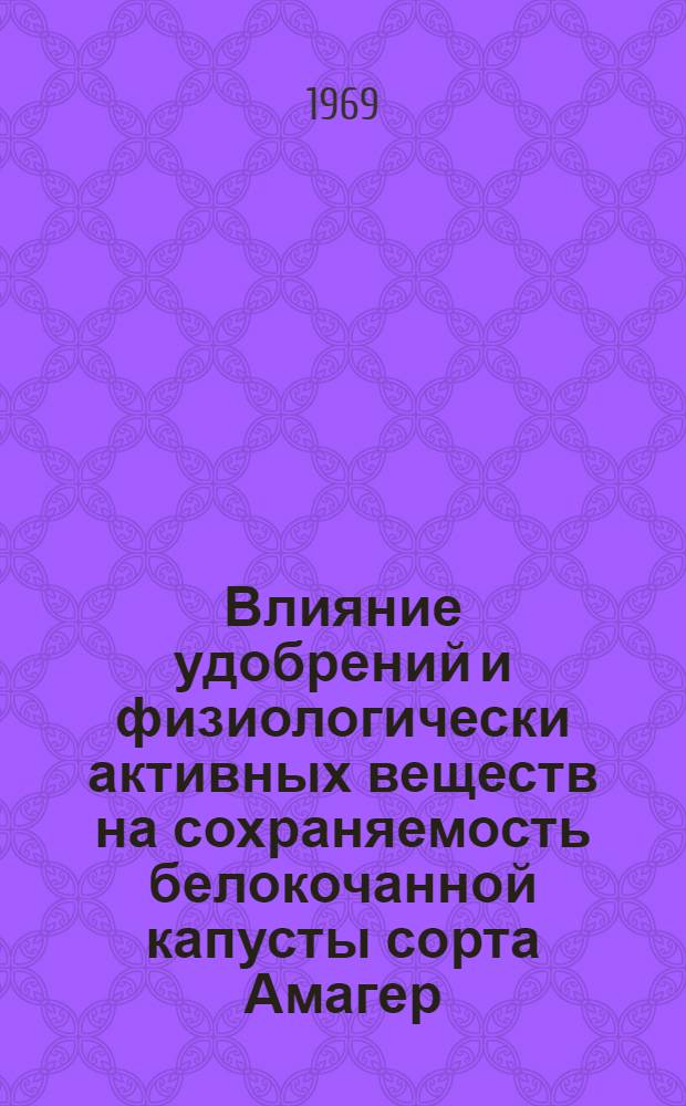 Влияние удобрений и физиологически активных веществ на сохраняемость белокочанной капусты сорта Амагер : Автореф. дис. на соискание учен. степени канд. с.-х. наук