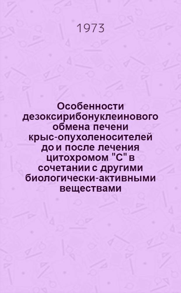 Особенности дезоксирибонуклеинового обмена печени крыс-опухоленосителей до и после лечения цитохромом "С" в сочетании с другими биологически-активными веществами : Автореф. дис. на соиск. учен. степени канд. биол. наук : (03.00.04)