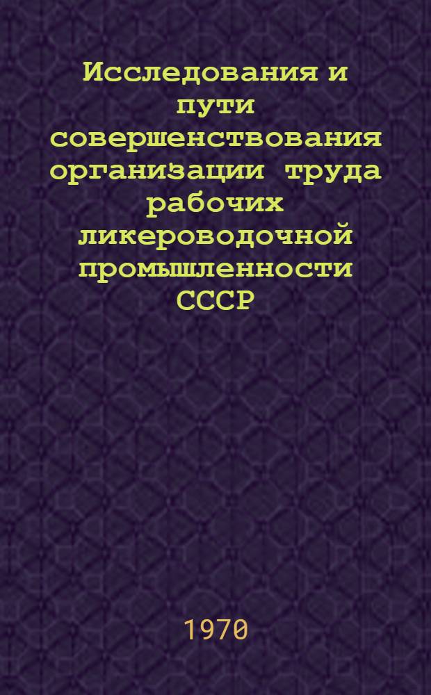 Исследования и пути совершенствования организации труда рабочих ликероводочной промышленности СССР : Автореф. дис. на соискание учен. степени канд. экон. наук