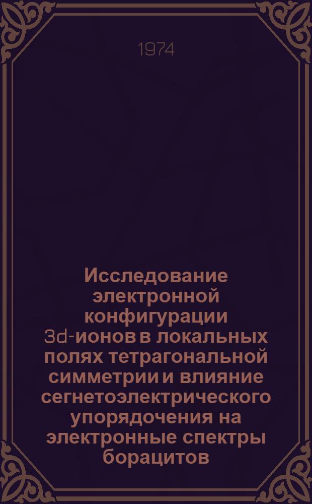Исследование электронной конфигурации 3d-ионов в локальных полях тетрагональной симметрии и влияние сегнетоэлектрического упорядочения на электронные спектры борацитов : Автореф. дис. на соиск. учен. степени канд. физ.-мат. наук : (01.04.07)