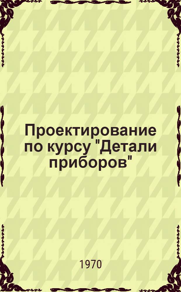 Проектирование по курсу "Детали приборов" : [Учеб. пособие В 2 ч.] Ч. 2. Ч. 2 : Расчеты механизмов приборов