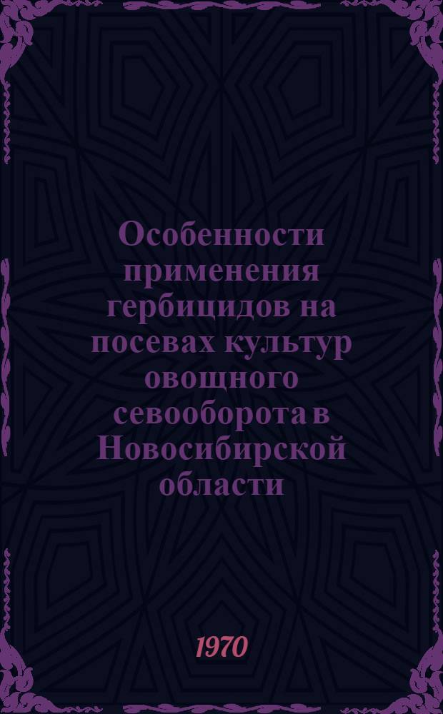 Особенности применения гербицидов на посевах культур овощного севооборота в Новосибирской области : Автореф. дис. на соискание учен. степени канд. с.-х. наук : (540)