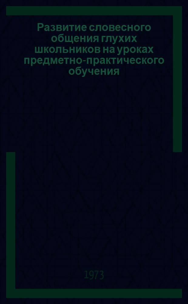 Развитие словесного общения глухих школьников на уроках предметно-практического обучения : Автореф. дис. на соиск. учен. степени канд. пед. наук : (13.00.03)