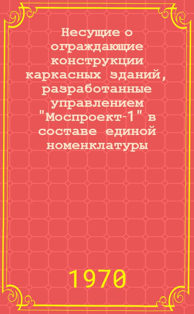 Несущие о ограждающие конструкции каркасных зданий, разработанные управлением "Моспроект-1" в составе единой номенклатуры : Номенклатура КМС-101