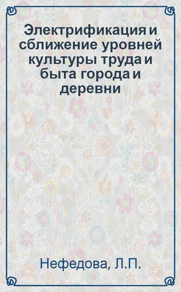 Электрификация и сближение уровней культуры труда и быта города и деревни : Автореф. дис. на соискание учен. степени канд. экон. наук : (08.590)