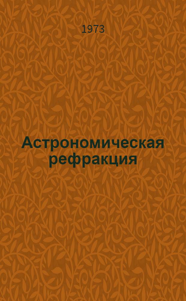 Астрономическая рефракция : Автореф. дис. на соиск. учен. степени д-ра физ.-мат. наук : (01.03.01)