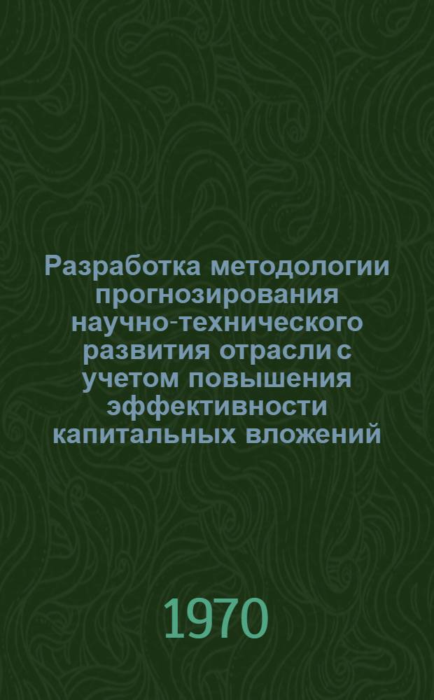 Разработка методологии прогнозирования научно-технического развития отрасли с учетом повышения эффективности капитальных вложений : Автореф. дис., представл. на соиск. учен. степени канд. экон. наук