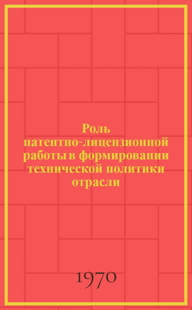 Роль патентно-лицензионной работы в формировании технической политики отрасли : Опыт Ленингр. ин-та "Гипроникель"