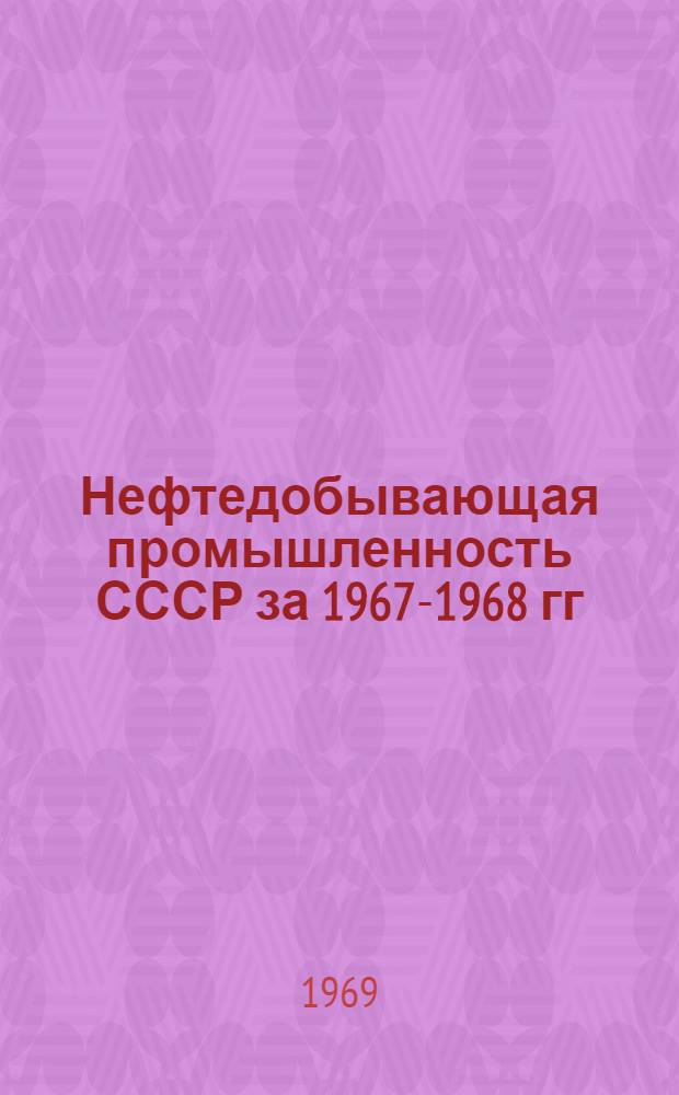 Нефтедобывающая промышленность СССР за 1967-1968 гг : [В 3 т.] Т. 1-3. Т. 3