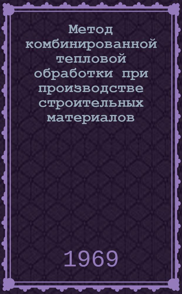 Метод комбинированной тепловой обработки при производстве строительных материалов, деталей и конструкций : (Применительно к заводскому домостроению) : Автореф. дис. на соиск. учен. степени д-ра техн. наук