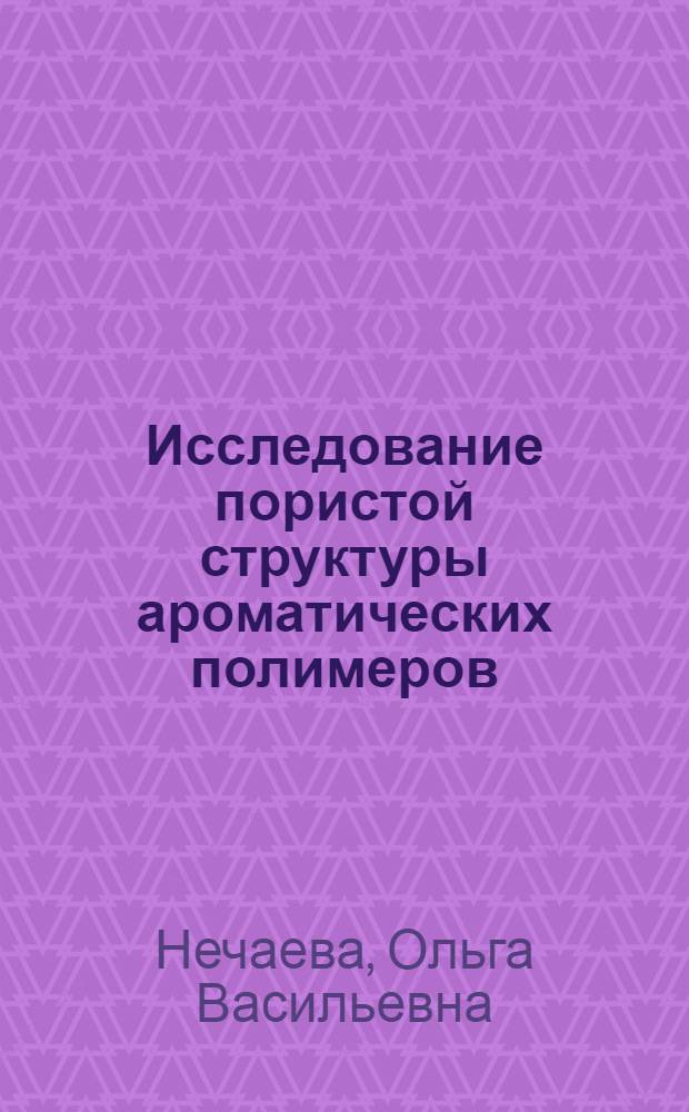 Исследование пористой структуры ароматических полимеров : Автореф. дис. на соиск. учен. степени канд. хим. наук : (02.00.06)