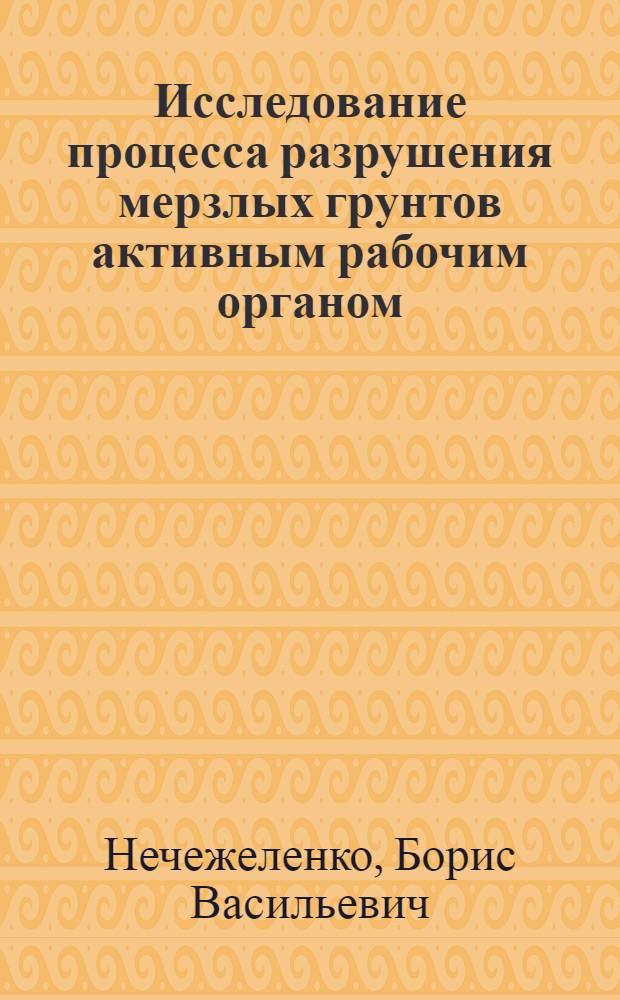Исследование процесса разрушения мерзлых грунтов активным рабочим органом : Автореф. дис. на соиск. учен. степени канд. техн. наук : (05.05.04)