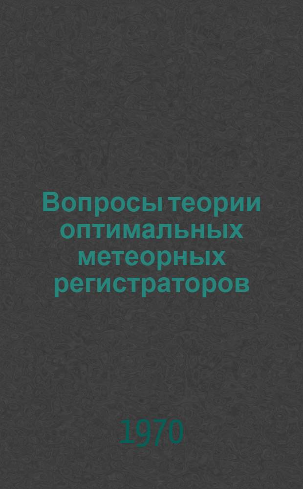 Вопросы теории оптимальных метеорных регистраторов : Автореф. дис. на соискание учен. степени канд. техн. наук : (05.290)