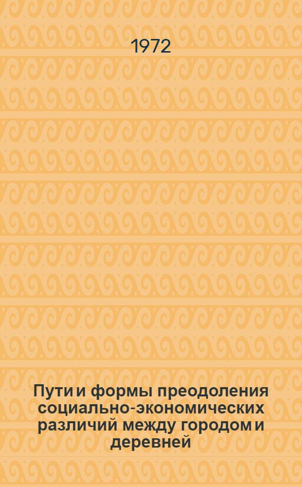 Пути и формы преодоления социально-экономических различий между городом и деревней : Автореф. дис. на соискание учен. степени канд. филос. наук : (621)