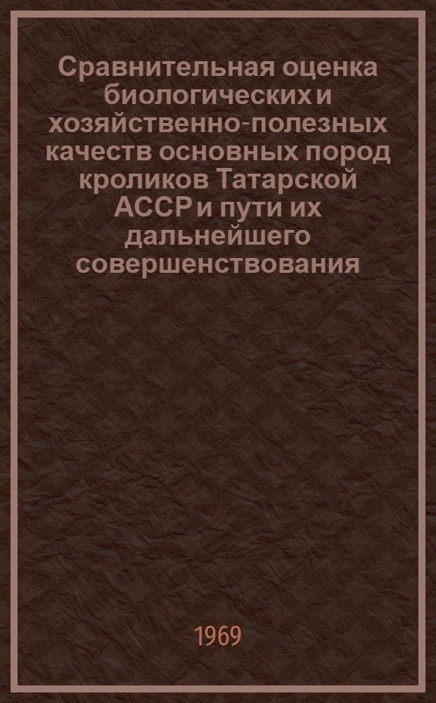 Сравнительная оценка биологических и хозяйственно-полезных качеств основных пород кроликов Татарской АССР и пути их дальнейшего совершенствования : Автореф. дис. на соискание учен. степени канд. с.-х. наук : (06.550)