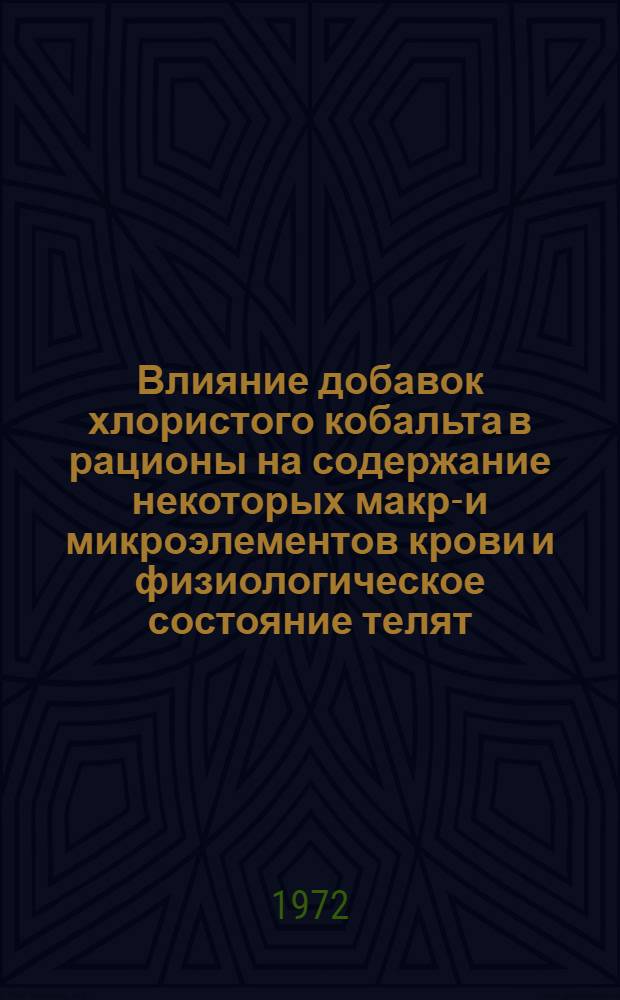 Влияние добавок хлористого кобальта в рационы на содержание некоторых макро- и микроэлементов крови и физиологическое состояние телят : Автореф. дис. на соискание учен. степени канд. вет. наук : (800)