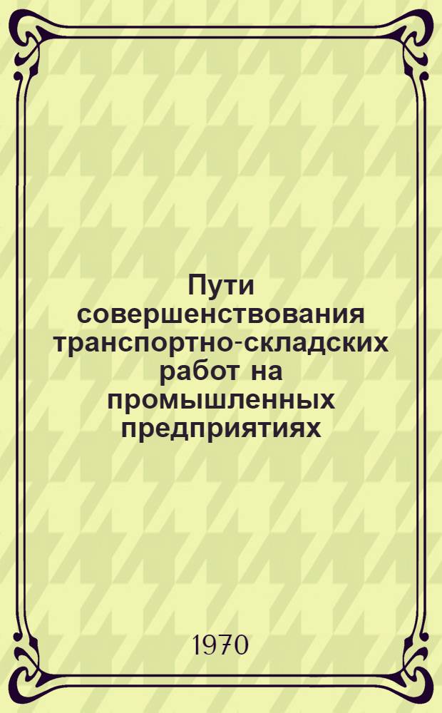 Пути совершенствования транспортно-складских работ на промышленных предприятиях : (На примере машиностроит. и металлообрабатывающих предприятий Латв. ССР) : Автореф. дис. на соискание учен. степени канд. экон. наук : (594)