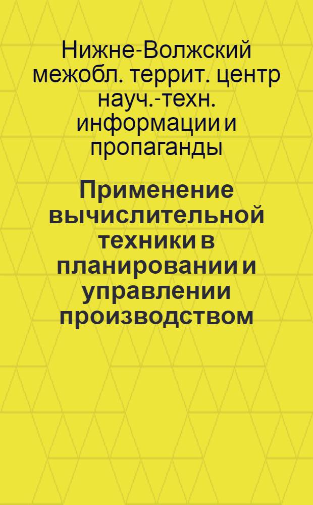 Применение вычислительной техники в планировании и управлении производством : Тезисы докладов на семинаре-совещании. Волгоград, ноябрь 1970