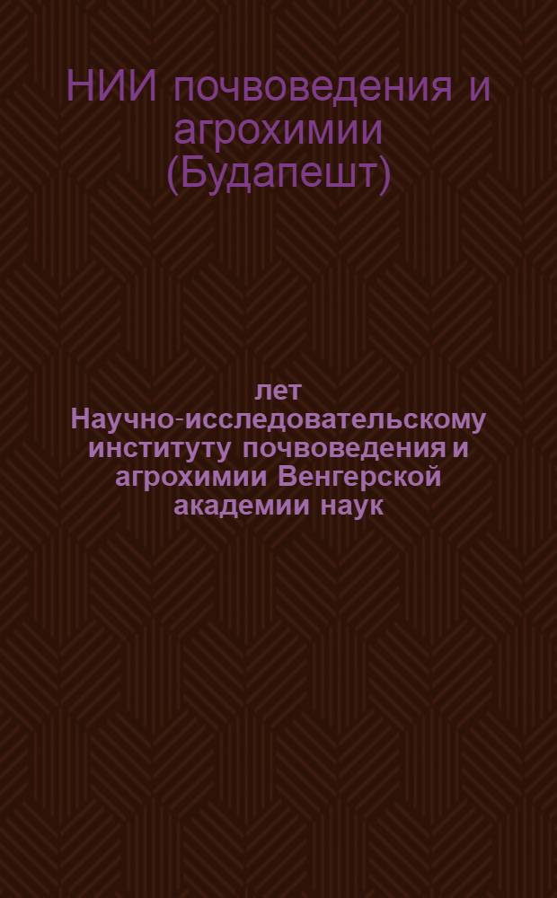 25 лет Научно-исследовательскому институту почвоведения и агрохимии Венгерской академии наук : Сборник