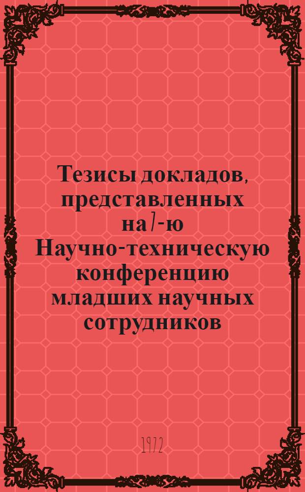 Тезисы докладов, представленных на 7-ю Научно-техническую конференцию младших научных сотрудников