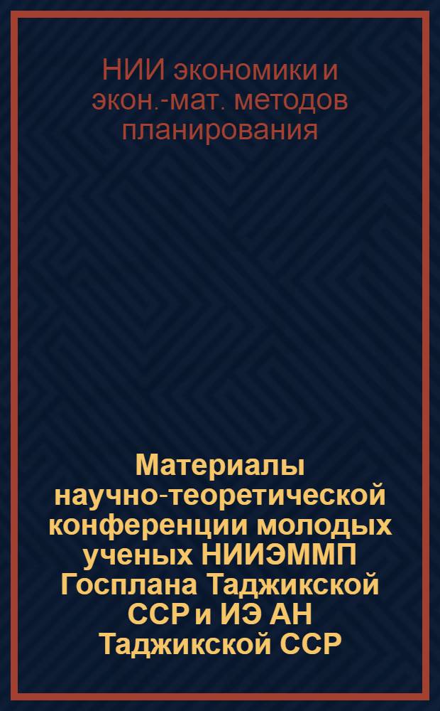 Материалы научно-теоретической конференции молодых ученых НИИЭММП Госплана Таджикской ССР и ИЭ АН Таджикской ССР, посвященной 50-летию присвоения комсомолу имени В.И. Ленина
