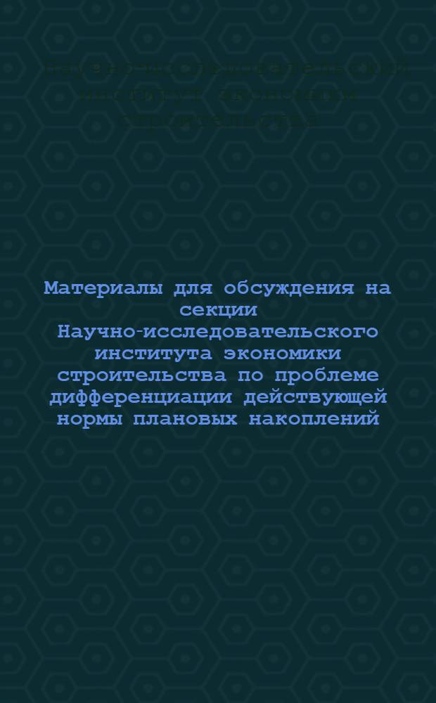 Материалы для обсуждения на секции [Научно-исследовательского института экономики строительства] по проблеме дифференциации действующей нормы плановых накоплений