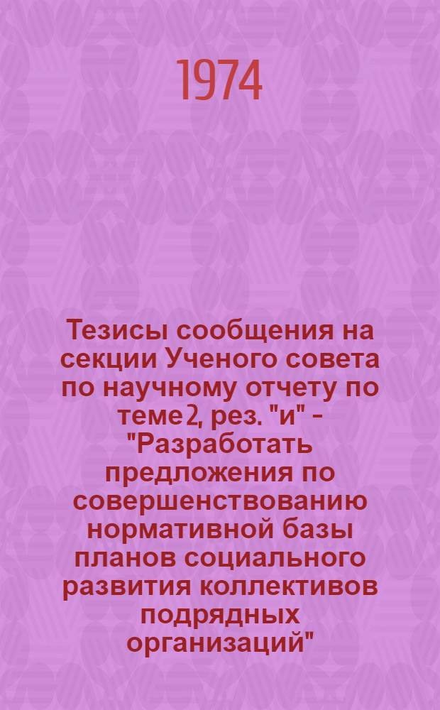 Тезисы сообщения на секции Ученого совета по научному отчету по теме 2, рез. "и" - "Разработать предложения по совершенствованию нормативной базы планов социального развития коллективов подрядных организаций" : Для обсуждения