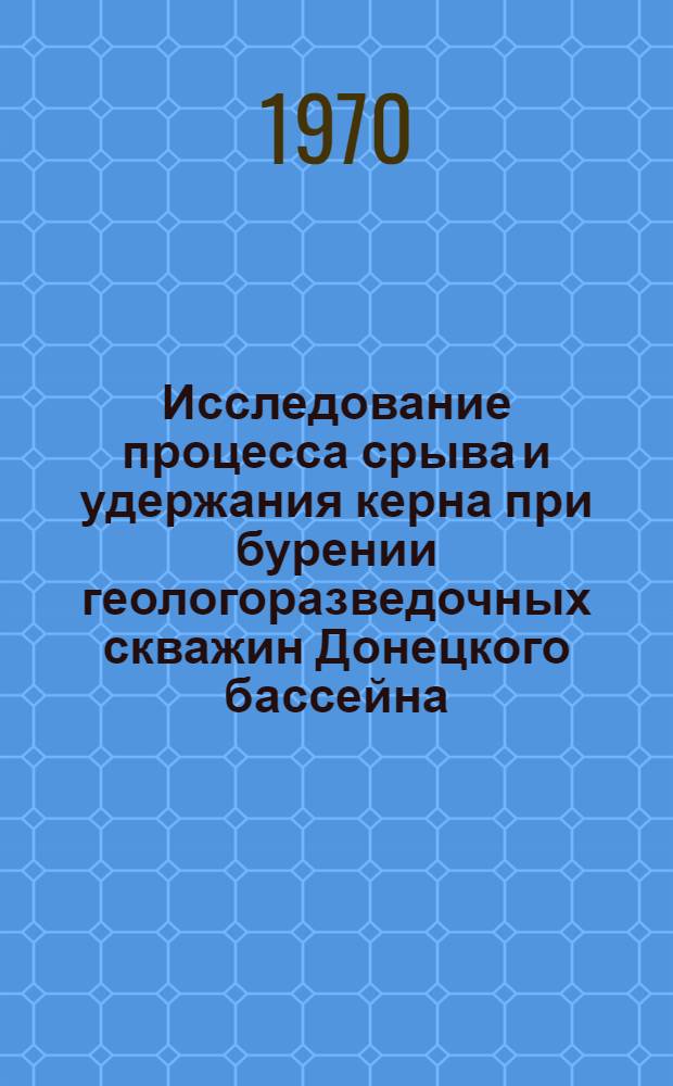 Исследование процесса срыва и удержания керна при бурении геологоразведочных скважин Донецкого бассейна : Автореф. дис. на соискание учен. степени канд. техн. наук : (04.138)