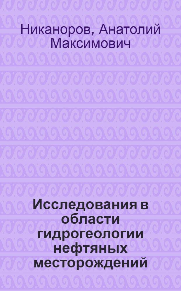 Исследования в области гидрогеологии нефтяных месторождений : (На примере мезозоя сев.-вост. Кавказа) : Автореф. дис. на соискание учен. степени д-ра геол.-минерал. наук : (136)