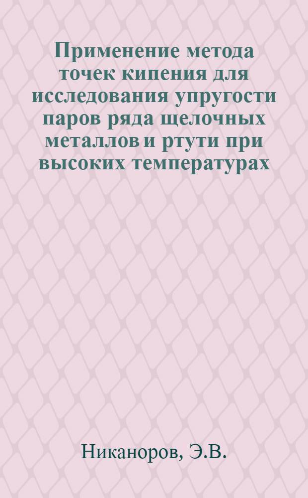 Применение метода точек кипения для исследования упругости паров ряда щелочных металлов и ртути при высоких температурах : Автореф. дис. на соискание учен. степени канд. техн. наук : (053)