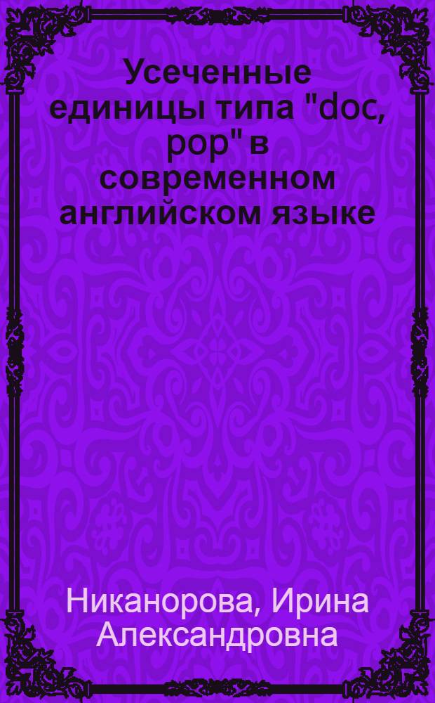 Усеченные единицы типа "doc, pop" в современном английском языке : (К вопросу о словаре и варианте слова) : Автореф. дис. на соискание учен. степени канд. филол. наук : (663)