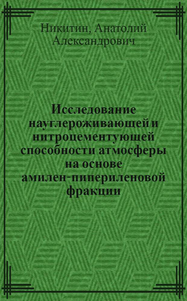 Исследование науглероживающей и нитроцементующей способности атмосферы на основе амилен-пипериленовой фракции : Автореф. дис. на соиск. учен. степени канд. техн. наук : (05.16.01)