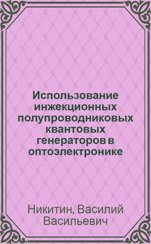 Использование инжекционных полупроводниковых квантовых генераторов в оптоэлектронике : Автореф. дис. на соиск. учен. степени д-ра техн. наук : (05.260)