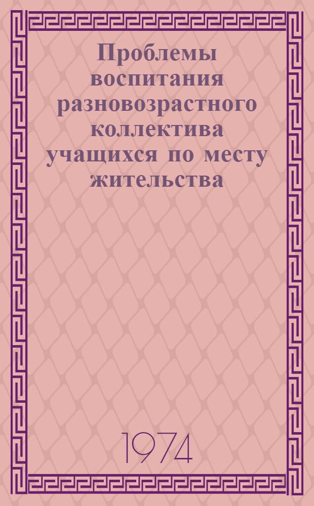Проблемы воспитания разновозрастного коллектива учащихся по месту жительства : (На материале сел. школы) : Автореф. дис. на соиск. учен. степени канд. пед. наук : (13.00.01)