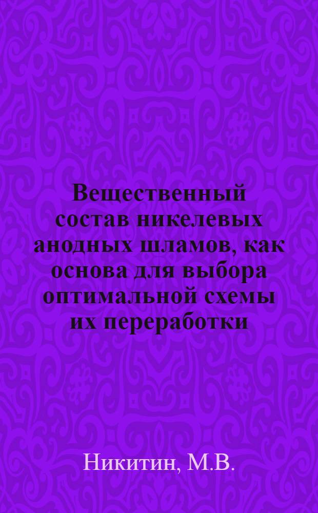 Вещественный состав никелевых анодных шламов, как основа для выбора оптимальной схемы их переработки : Автореф. дис. на соискание учен. степени канд. техн. наук : (05.322)