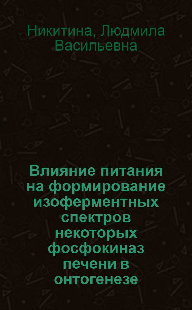 Влияние питания на формирование изоферментных спектров некоторых фосфокиназ печени в онтогенезе : Автореф. дис. на соиск. учен. степени канд. биол. наук : (03.00.04)