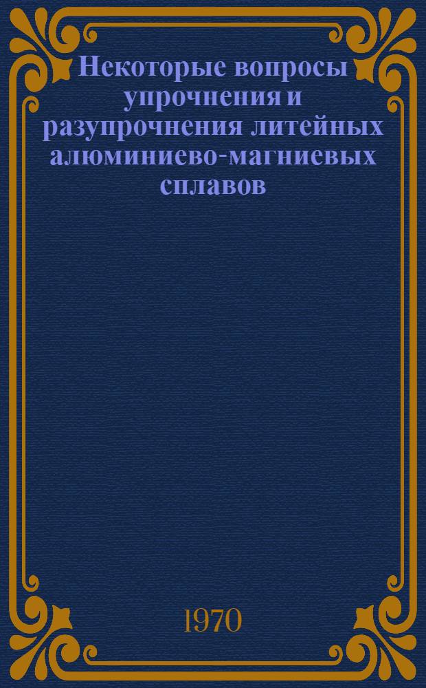 Некоторые вопросы упрочнения и разупрочнения литейных алюминиево-магниевых сплавов : Автореферат дис. на соискание учен. степени д-ра техн. наук