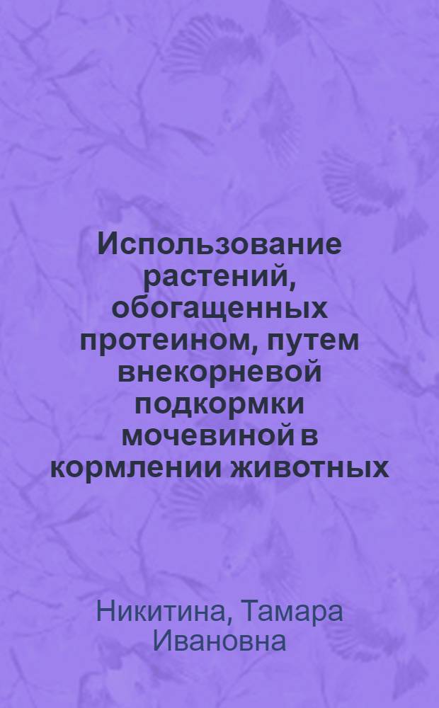 Использование растений, обогащенных протеином, путем внекорневой подкормки мочевиной в кормлении животных : Автореф. дис. на соискание учен. степени канд. с.-х. наук : (551)
