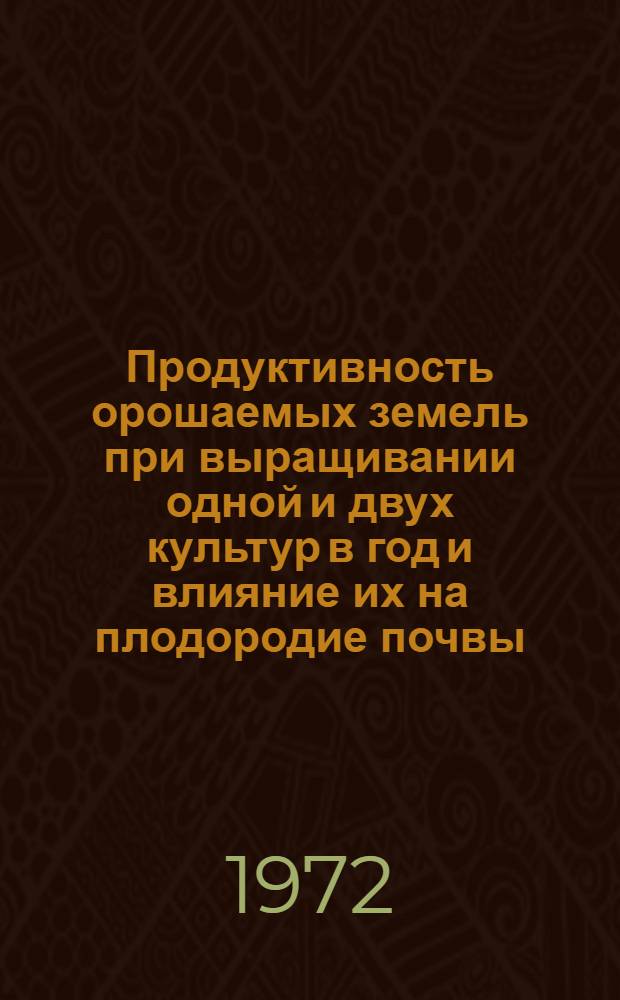 Продуктивность орошаемых земель при выращивании одной и двух культур в год и влияние их на плодородие почвы : Автореф. дис. на соиск. учен. степени канд. с.-х. наук : (531)