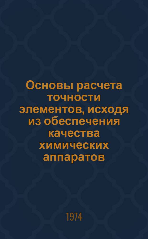 Основы расчета точности элементов, исходя из обеспечения качества химических аппаратов : Автореф. дис. на соиск. учен. степени д-ра техн. наук : (05.04.09)