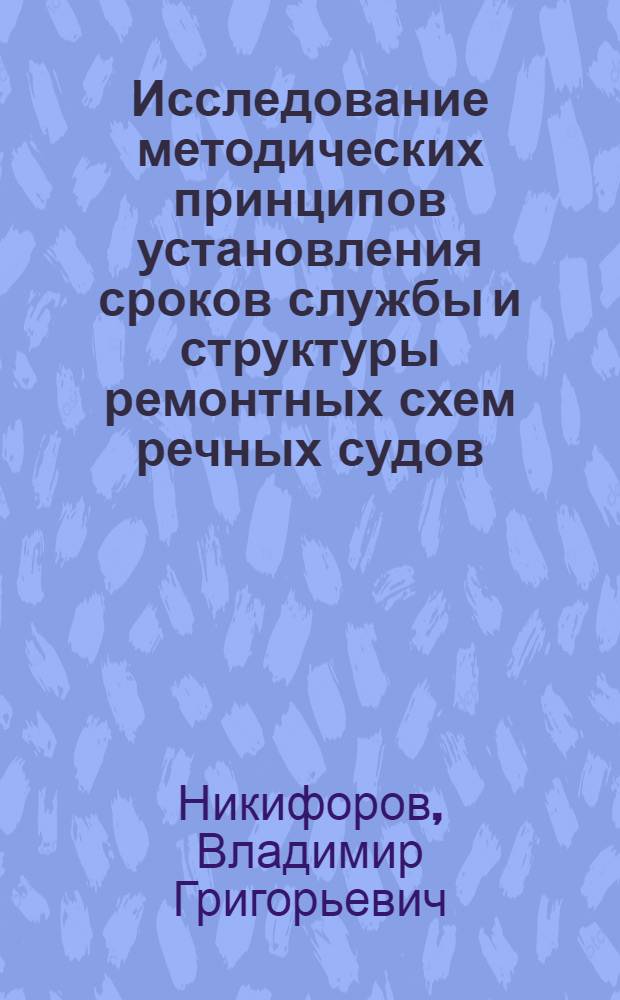 Исследование методических принципов установления сроков службы и структуры ремонтных схем речных судов : (На примере грузовых теплоходов) : Автореф. дис. на соискание учен. степени канд. техн. наук : (594)