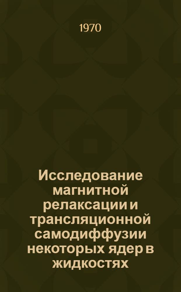 Исследование магнитной релаксации и трансляционной самодиффузии некоторых ядер в жидкостях : Автореф. дис. на соискание учен. степени канд. физ.-мат. наук : (01.054)