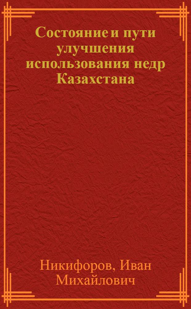 Состояние и пути улучшения использования недр Казахстана : (Аналит. обзор)
