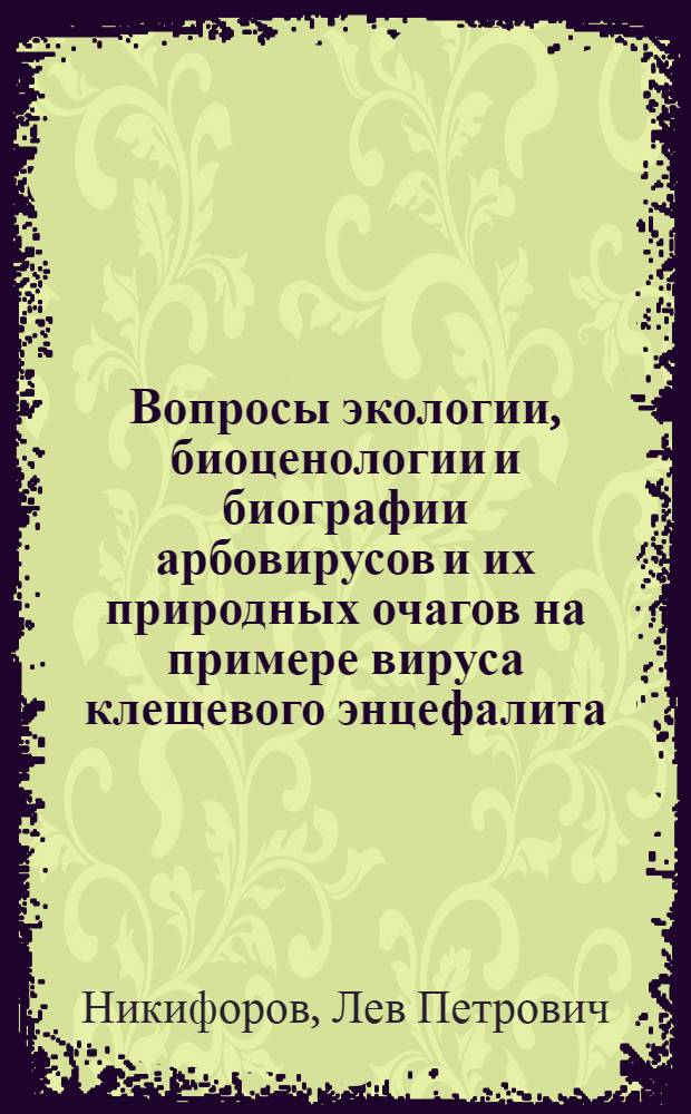 Вопросы экологии, биоценологии и биографии арбовирусов и их природных очагов на примере вируса клещевого энцефалита : Автореф. дис. на соиск. учен. степени д-ра биол. наук : (03.00.06)