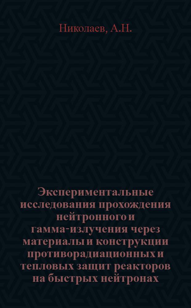 Экспериментальные исследования прохождения нейтронного и гамма-излучения через материалы и конструкции противорадиационных и тепловых защит реакторов на быстрых нейтронах : Автореф. дис. на соискание учен. степени канд. техн. наук : (272)