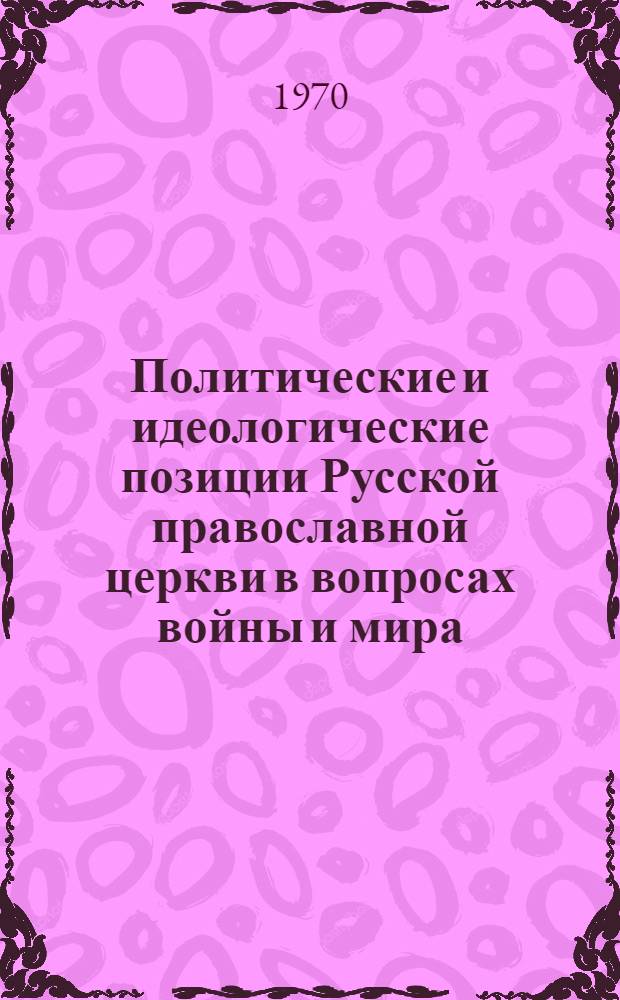 Политические и идеологические позиции Русской православной церкви в вопросах войны и мира : Автореф. дис. на соискание учен. степени канд. филос. наук : (625)