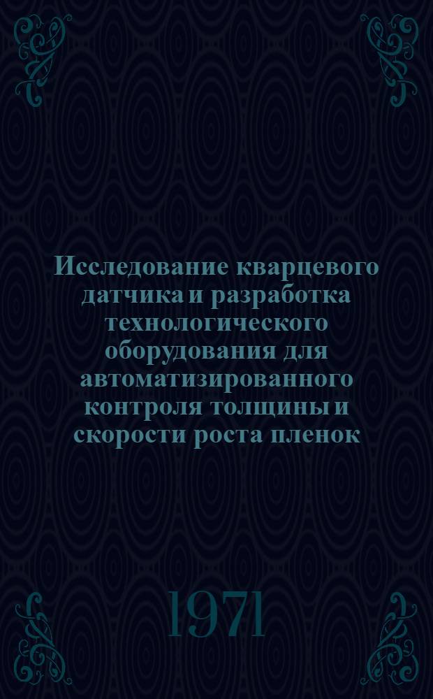 Исследование кварцевого датчика и разработка технологического оборудования для автоматизированного контроля толщины и скорости роста пленок : Автореф. дис. на соиск. учен. степени канд. техн. наук