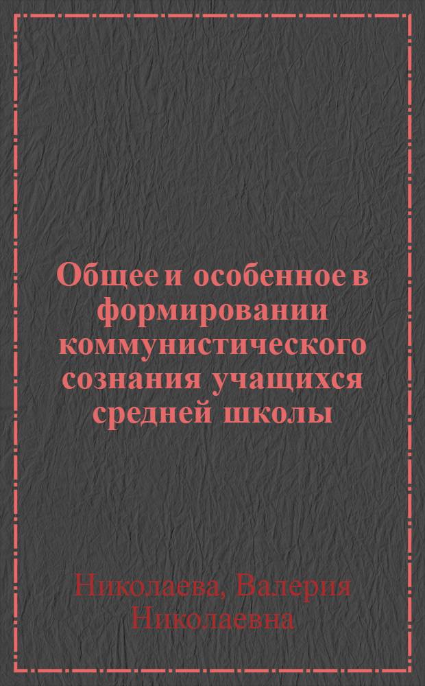 Общее и особенное в формировании коммунистического сознания учащихся средней школы : Автореф. дис. на соиск. учен. степени канд. филос. наук : (09.00.01)
