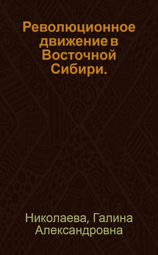 Революционное движение в Восточной Сибири. (Июнь 1907 - июль 1914 г.) : Автореф. дис. на соиск. учен. степени канд. ист. наук : (07.00.02)