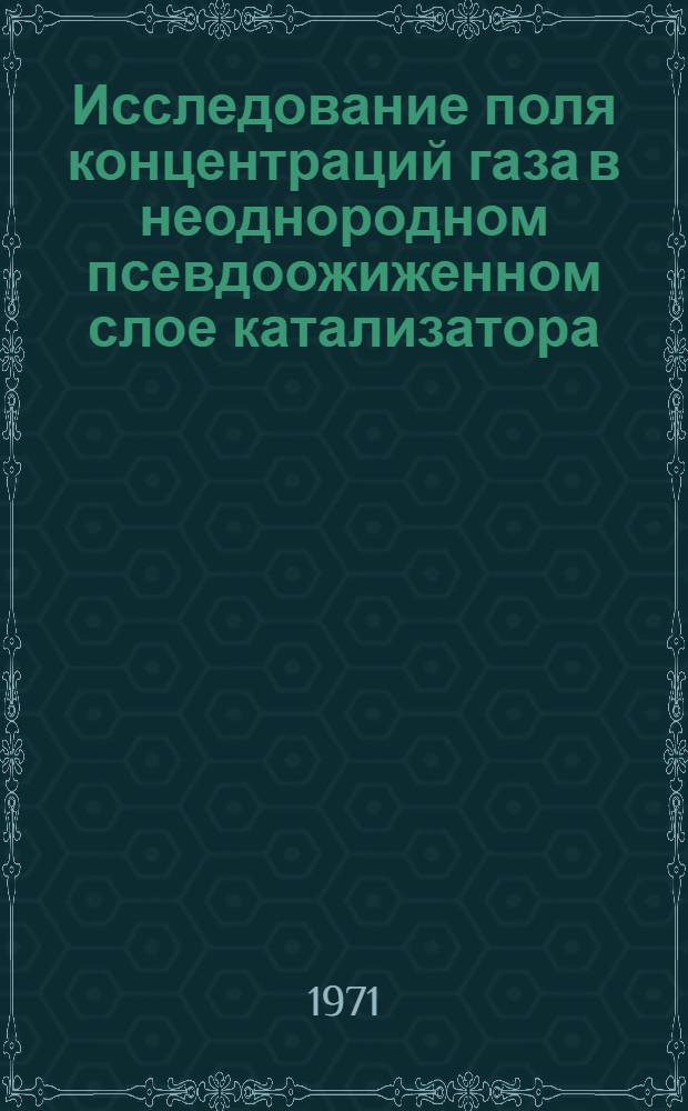 Исследование поля концентраций газа в неоднородном псевдоожиженном слое катализатора : Автореф. дис. на соискание учен. степени канд. техн. наук : (176)